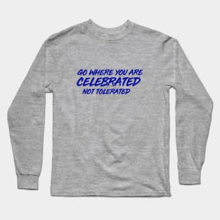 GO WHERE YOU ARE CELEBRATED Long Sleeve T-Shirt